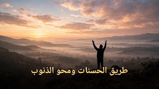 طريق الحسنات ومحو الذنوب: أعمال يسيرة بأجور عظيمة