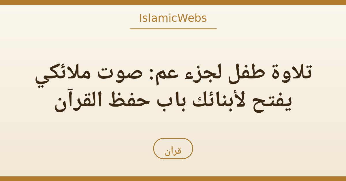 تلاوة طفل لجزء عم: صوت ملائكي يفتح لأبنائك باب حفظ القرآن
