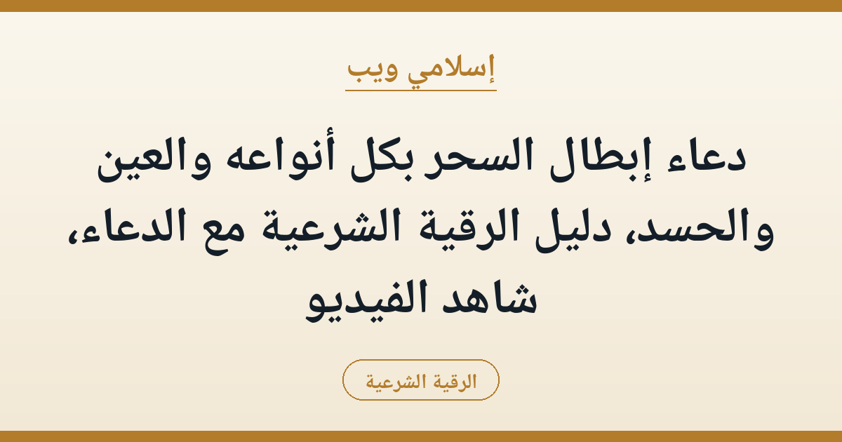 دعاء إبطال السحر بكل أنواعه والعين والحسد، دليل الرقية الشرعية مع الدعاء، شاهد الفيديو