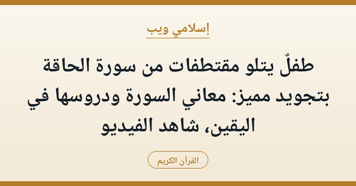 طفلٌ يتلو مقتطفات من سورة الحاقة بتجويد مميز: معاني السورة ودروسها في اليقين، شاهد الفيديو